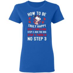 How To Be Snoopy Truly Happy Step 1 Find A Dog Step 2 Hug The Dog Step 3 There Is No Step 3 Shirt, Hoodie, Sweatshirt 39