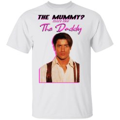 Brendan Fraser The Mummy More Like The Daddy T-Shirts, Hoodies, Long Sleeve 25