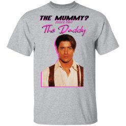 Brendan Fraser The Mummy More Like The Daddy T-Shirts, Hoodies, Long Sleeve 27