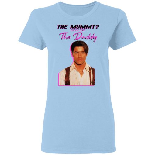 Brendan Fraser The Mummy More Like The Daddy T-Shirts, Hoodies, Long Sleeve 7