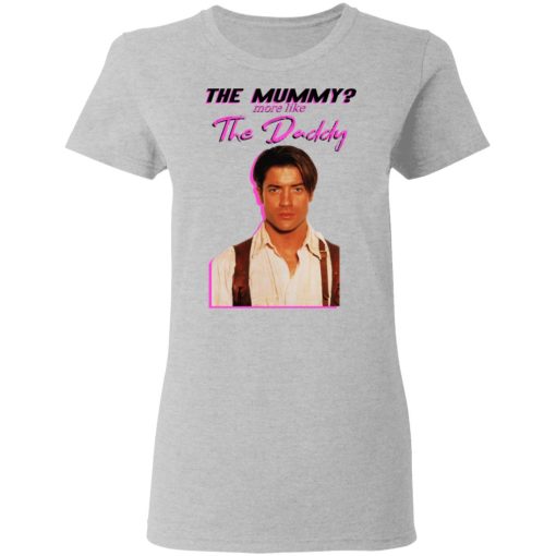 Brendan Fraser The Mummy More Like The Daddy T-Shirts, Hoodies, Long Sleeve 11