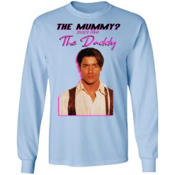 Brendan Fraser The Mummy More Like The Daddy T-Shirts, Hoodies, Long Sleeve 39