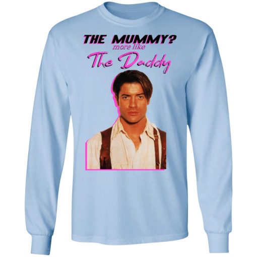 Brendan Fraser The Mummy More Like The Daddy T-Shirts, Hoodies, Long Sleeve 17