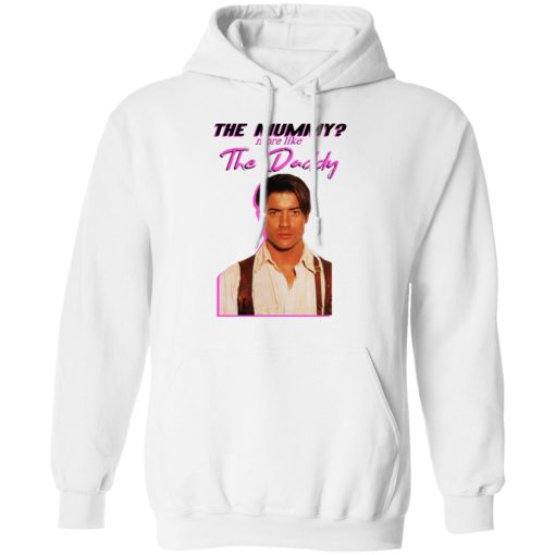 Brendan Fraser The Mummy More Like The Daddy T-Shirts, Hoodies, Long Sleeve 21