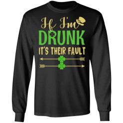 If I'm Drunk It's Their Fault St Patrick's Day T-Shirts, Hoodies, Long Sleeve 41