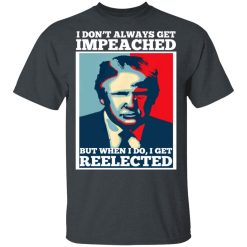 I Don’t Always Get Impeached But When I Do I Get Reelected T-Shirts, Hoodies, Long Sleeve 27