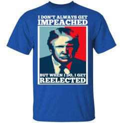I Don’t Always Get Impeached But When I Do I Get Reelected T-Shirts, Hoodies, Long Sleeve 31