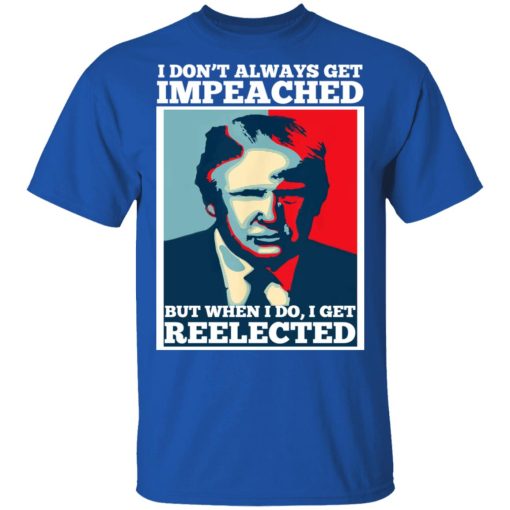 I Don’t Always Get Impeached But When I Do I Get Reelected T-Shirts, Hoodies, Long Sleeve 7