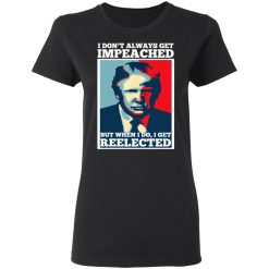 I Don’t Always Get Impeached But When I Do I Get Reelected T-Shirts, Hoodies, Long Sleeve 33
