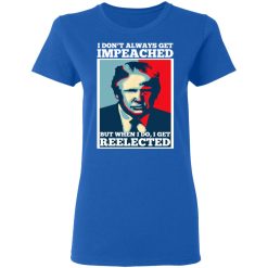 I Don’t Always Get Impeached But When I Do I Get Reelected T-Shirts, Hoodies, Long Sleeve 39
