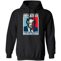 I Don’t Always Get Impeached But When I Do I Get Reelected T-Shirts, Hoodies, Long Sleeve 43