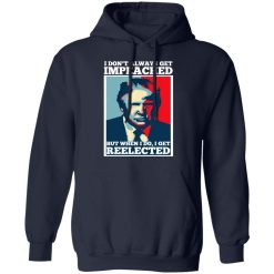 I Don’t Always Get Impeached But When I Do I Get Reelected T-Shirts, Hoodies, Long Sleeve 45