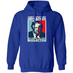 I Don’t Always Get Impeached But When I Do I Get Reelected T-Shirts, Hoodies, Long Sleeve 49