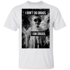 I Don't Do Drugs I Am Drugs T-Shirts, Hoodies, Long Sleeve 25