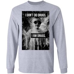 I Don't Do Drugs I Am Drugs T-Shirts, Hoodies, Long Sleeve 35