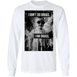I Don't Do Drugs I Am Drugs T-Shirts, Hoodies, Long Sleeve 37