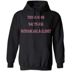This Is Some Nasty-ass Patriarchal Bullshit T-Shirts, Hoodies, Long Sleeve 43