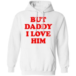 But Daddy I Love Him T-Shirts, Hoodies, Long Sleeve 43