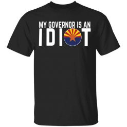 My Governor Is An Idiot Arizona T-Shirt
