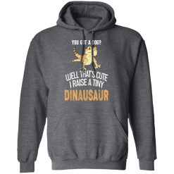 You Got A Dog Well That's Cute I Raise A Tiny Dinausaur T-Shirts, Hoodies, Long Sleeve 47