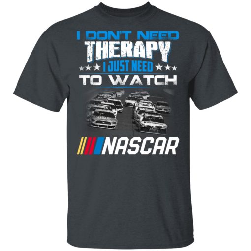 I Don't Need Therapy I Just Need To Watch Nascar T-Shirts, Hoodies, Long Sleeve 3
