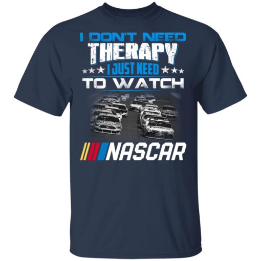 I Don't Need Therapy I Just Need To Watch Nascar T-Shirts, Hoodies, Long Sleeve 6