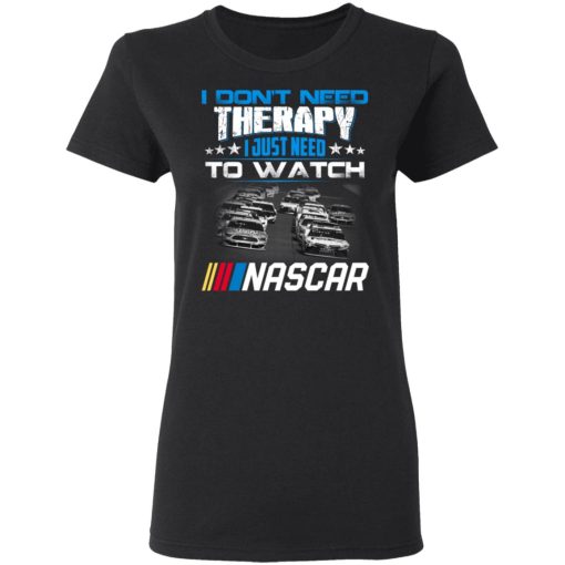 I Don't Need Therapy I Just Need To Watch Nascar T-Shirts, Hoodies, Long Sleeve 10