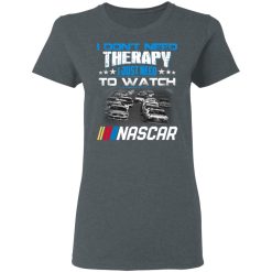 I Don't Need Therapy I Just Need To Watch Nascar T-Shirts, Hoodies, Long Sleeve 35
