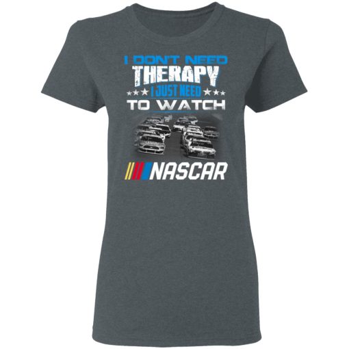I Don't Need Therapy I Just Need To Watch Nascar T-Shirts, Hoodies, Long Sleeve 12