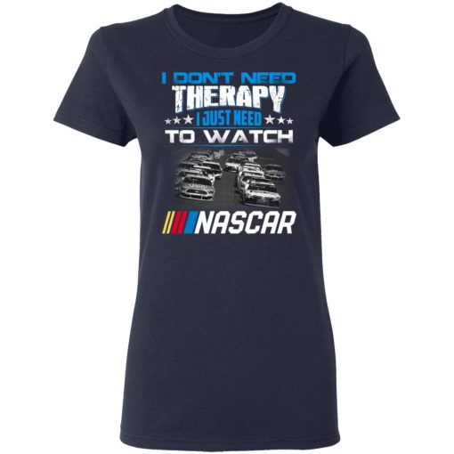 I Don't Need Therapy I Just Need To Watch Nascar T-Shirts, Hoodies, Long Sleeve 13