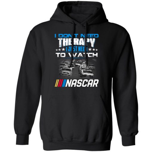 I Don't Need Therapy I Just Need To Watch Nascar T-Shirts, Hoodies, Long Sleeve 19