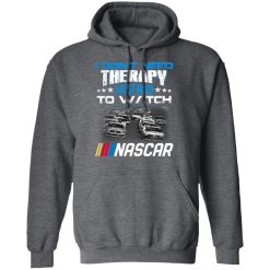 I Don't Need Therapy I Just Need To Watch Nascar T-Shirts, Hoodies, Long Sleeve 48