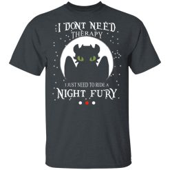 I Don't Need Therapy I Just Need To Ride A Night Fury T-Shirts, Hoodies, Long Sleeve 27
