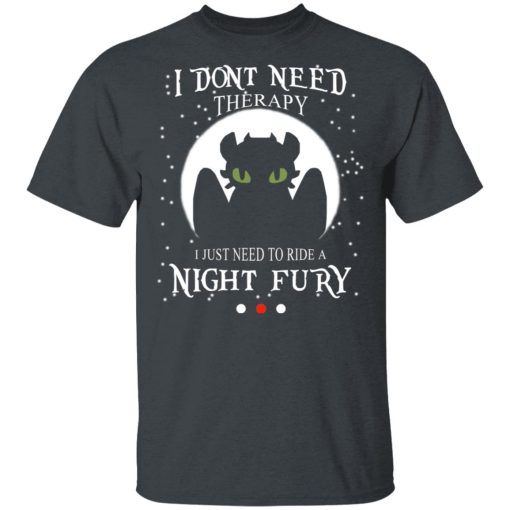 I Don't Need Therapy I Just Need To Ride A Night Fury T-Shirts, Hoodies, Long Sleeve 3