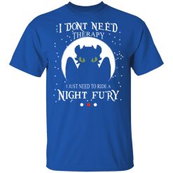 I Don't Need Therapy I Just Need To Ride A Night Fury T-Shirts, Hoodies, Long Sleeve 31