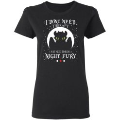 I Don't Need Therapy I Just Need To Ride A Night Fury T-Shirts, Hoodies, Long Sleeve 33