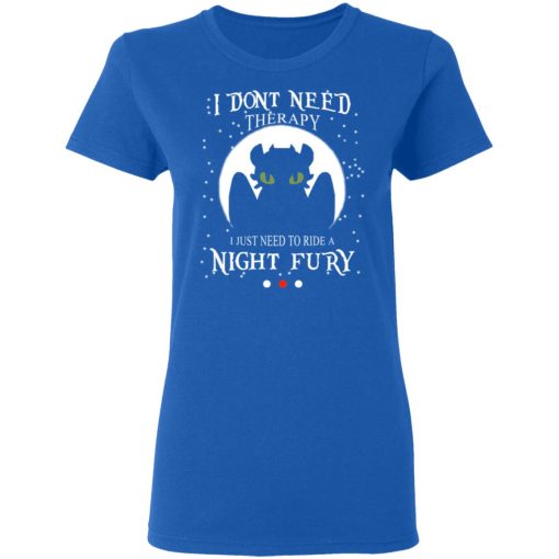 I Don't Need Therapy I Just Need To Ride A Night Fury T-Shirts, Hoodies, Long Sleeve 15