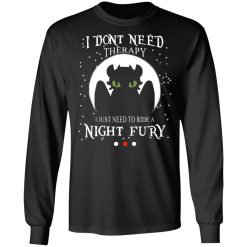 I Don't Need Therapy I Just Need To Ride A Night Fury T-Shirts, Hoodies, Long Sleeve 41
