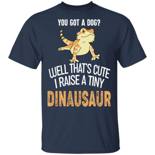 You Got A Dog Well That's Cute I Raise A Tiny Dinausaur T-Shirts, Hoodies, Long Sleeve 5