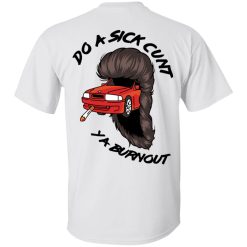 Do A Sick Cunt Ya Burnout T-Shirts, Hoodies, Long Sleeve 53