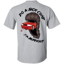 Do A Sick Cunt Ya Burnout T-Shirts, Hoodies, Long Sleeve 57