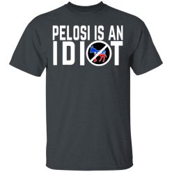Pelosi Is An Idiot T-Shirts, Hoodies, Long Sleeve 27