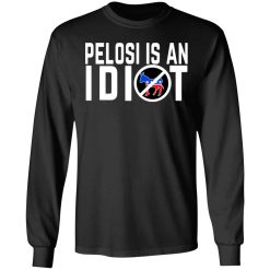 Pelosi Is An Idiot T-Shirts, Hoodies, Long Sleeve 41
