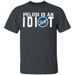 Pelosi Is An Idiot Political Humor T-Shirts, Hoodies, Long Sleeve 27