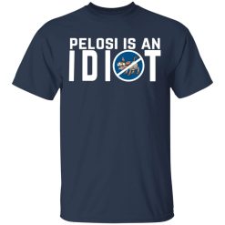 Pelosi Is An Idiot Political Humor T-Shirts, Hoodies, Long Sleeve 29