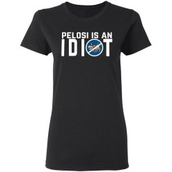 Pelosi Is An Idiot Political Humor T-Shirts, Hoodies, Long Sleeve 33