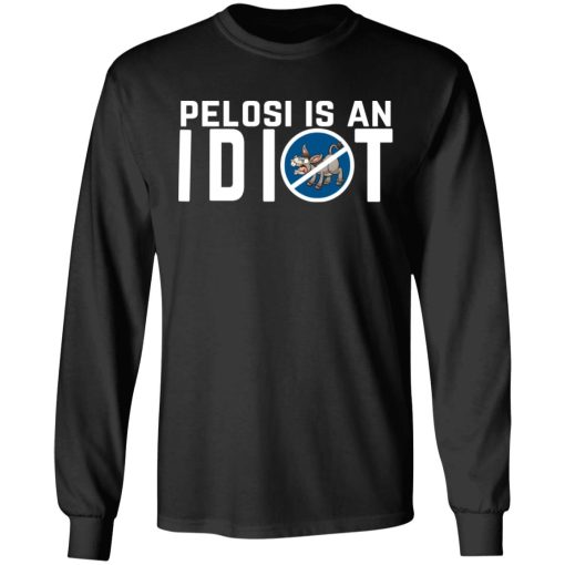 Pelosi Is An Idiot Political Humor T-Shirts, Hoodies, Long Sleeve 17