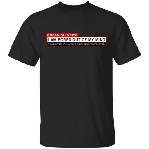 Breaking News I Am Bored Out Of My Mind T-Shirt