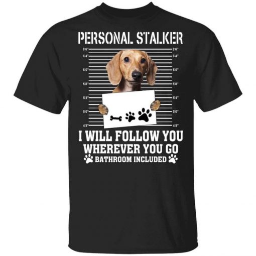 Chihuahua Personal Stalker I Will Follow You Wherever You Go Bathroom Included T-Shirt