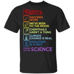 Earth Is Not Flat Vaccines Work We've Been To The Moon Chemtrails Aren't A Thing Climate Change Is Real Evolution Is A Fact Stand Up For Science T-Shirt